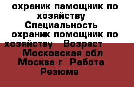 охраник памощник по хозяйству › Специальность ­ охраник помощник по хозяйству › Возраст ­ 39 - Московская обл., Москва г. Работа » Резюме   